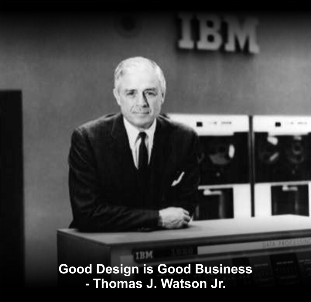 ...as Watson Jr. was preparing to take over as IBM’s chief executive, he decided, “I could put my stamp on IBM through modern design.” Later, in a 1973 lecture at the University of Pennsylvania, Watson Jr. declared that “Good Design is Good Business.” ...