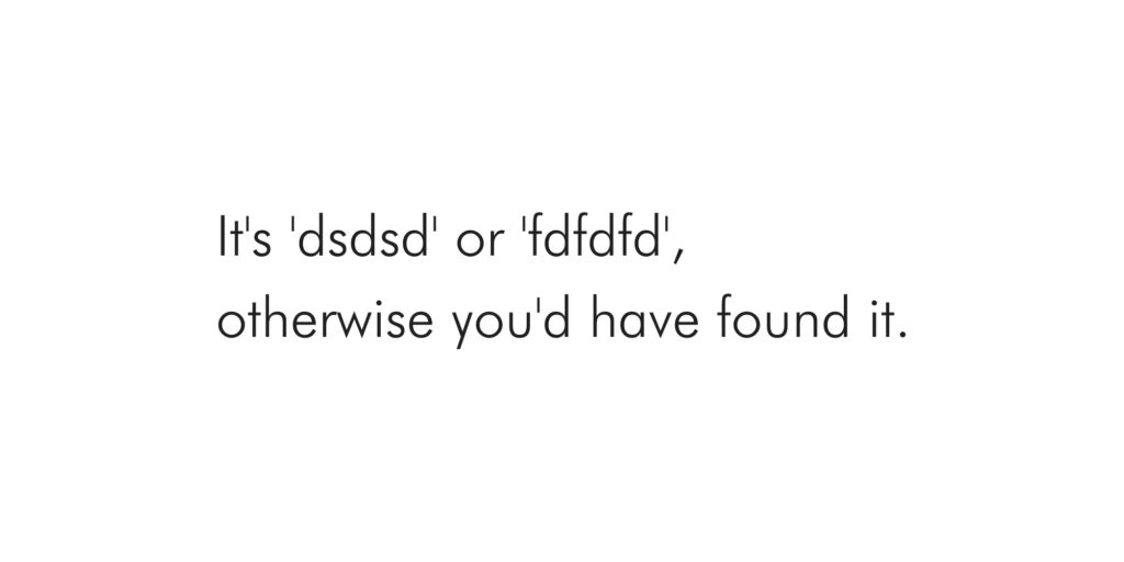 It's 'dsdsd' or 'fdfdfd', otherwise you'd have found it. #sunday