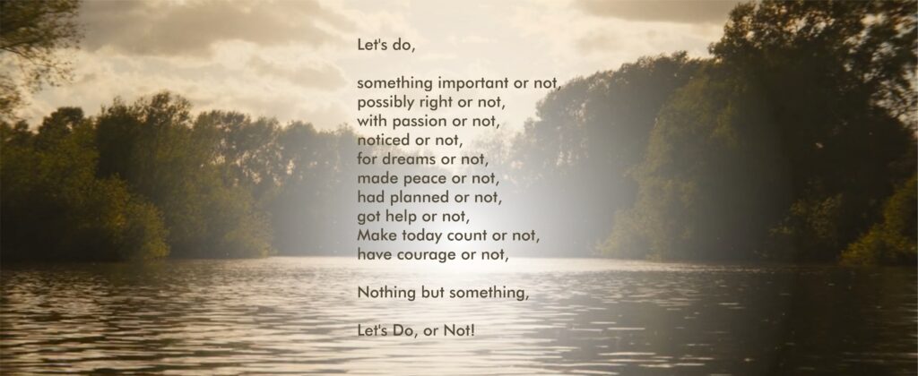 Let's do, something important or not, possibly right or not, with passion or not, noticed or not, for dreams or not, made peace or not, had planned or not, got help or not, have courage or not, Make today count or not, Nothing but something, Let's Do, or Not! #goodmorning