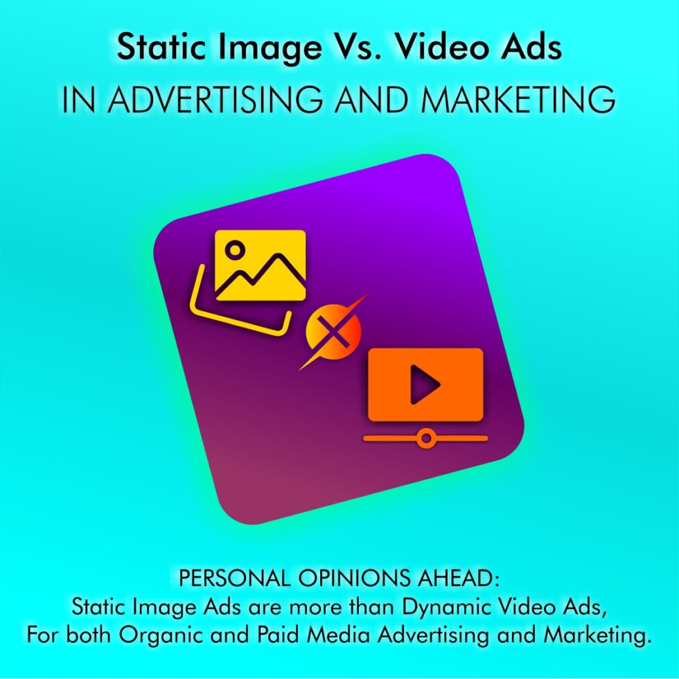 Static Image Vs. Video Ads in Advertising and Marketing * Personal opinions ahead: Static Image Ads are more than Dynamic Video Ads, For both Organic and Paid Media Advertising and Marketing.